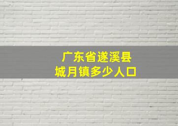 广东省遂溪县城月镇多少人口