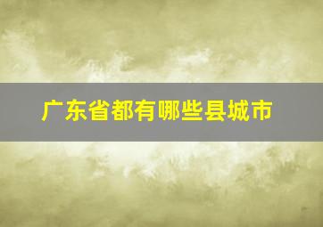 广东省都有哪些县城市