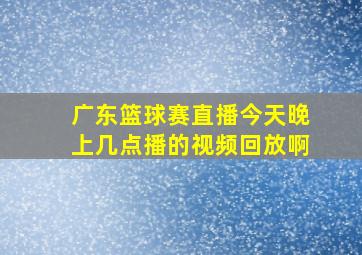 广东篮球赛直播今天晚上几点播的视频回放啊