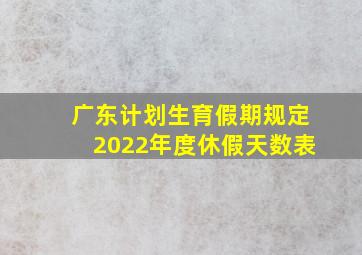 广东计划生育假期规定2022年度休假天数表