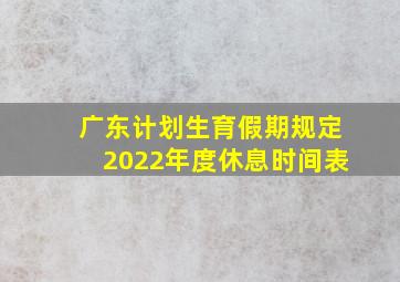 广东计划生育假期规定2022年度休息时间表