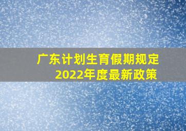 广东计划生育假期规定2022年度最新政策