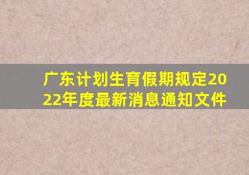 广东计划生育假期规定2022年度最新消息通知文件