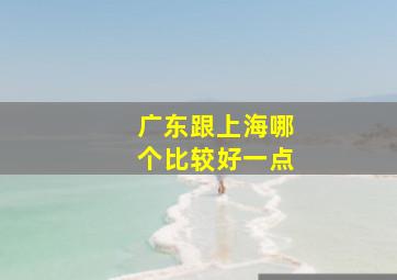 广东跟上海哪个比较好一点