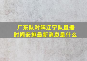 广东队对阵辽宁队直播时间安排最新消息是什么