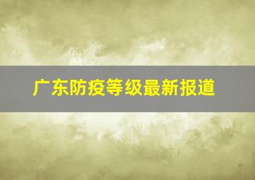 广东防疫等级最新报道