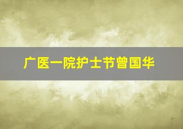 广医一院护士节曾国华