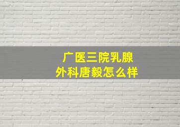 广医三院乳腺外科唐毅怎么样