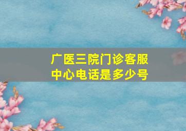 广医三院门诊客服中心电话是多少号