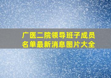 广医二院领导班子成员名单最新消息图片大全