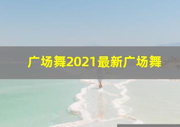 广场舞2021最新广场舞