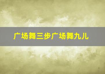 广场舞三步广场舞九儿