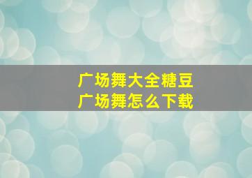 广场舞大全糖豆广场舞怎么下载