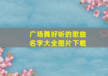 广场舞好听的歌曲名字大全图片下载