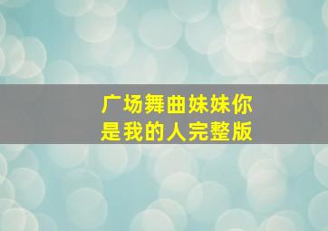 广场舞曲妹妹你是我的人完整版