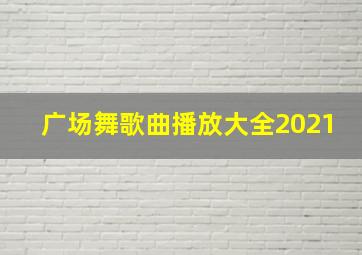 广场舞歌曲播放大全2021