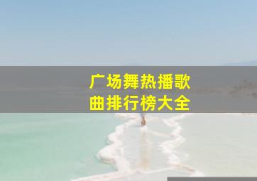 广场舞热播歌曲排行榜大全