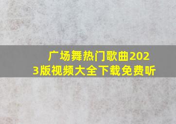 广场舞热门歌曲2023版视频大全下载免费听