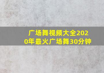 广场舞视频大全2020年最火广场舞30分钟