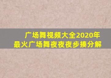 广场舞视频大全2020年最火广场舞夜夜夜步揍分解