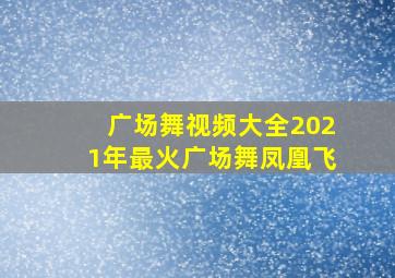 广场舞视频大全2021年最火广场舞凤凰飞