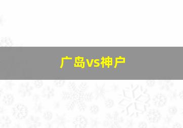 广岛vs神户