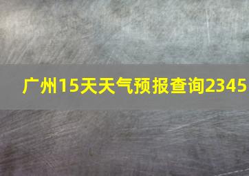 广州15天天气预报查询2345