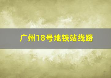 广州18号地铁站线路