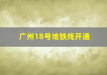 广州18号地铁线开通