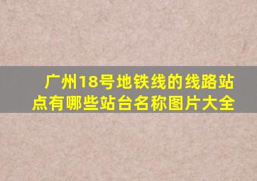 广州18号地铁线的线路站点有哪些站台名称图片大全