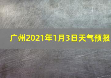 广州2021年1月3日天气预报