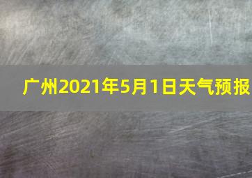 广州2021年5月1日天气预报