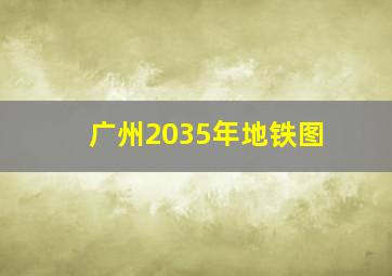 广州2035年地铁图