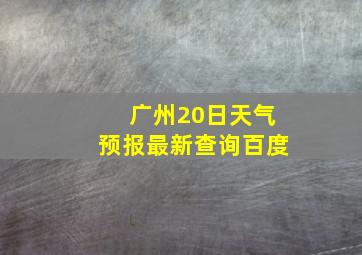 广州20日天气预报最新查询百度