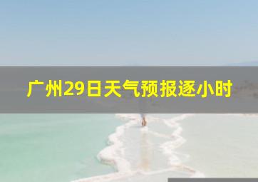 广州29日天气预报逐小时