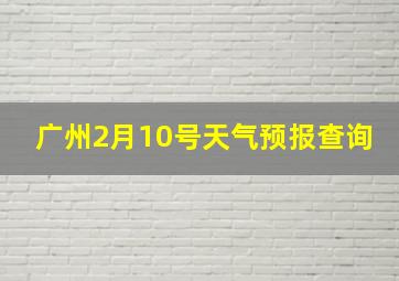 广州2月10号天气预报查询