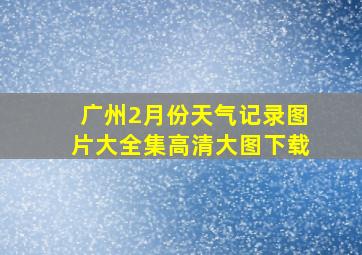 广州2月份天气记录图片大全集高清大图下载