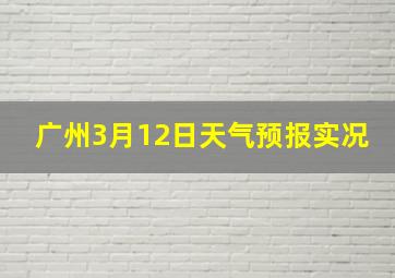 广州3月12日天气预报实况