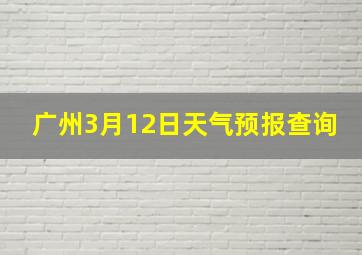 广州3月12日天气预报查询