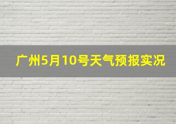 广州5月10号天气预报实况