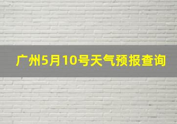 广州5月10号天气预报查询