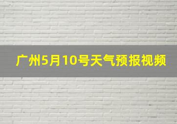 广州5月10号天气预报视频