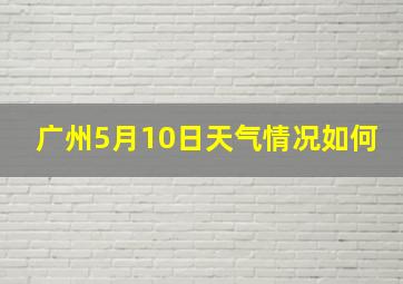 广州5月10日天气情况如何