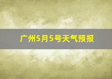 广州5月5号天气预报