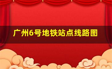 广州6号地铁站点线路图