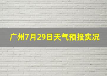 广州7月29日天气预报实况