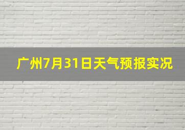 广州7月31日天气预报实况