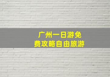 广州一日游免费攻略自由旅游