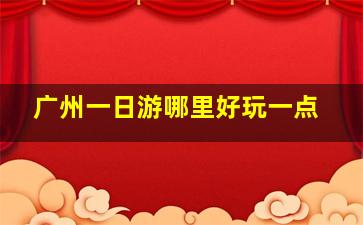 广州一日游哪里好玩一点