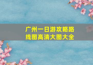 广州一日游攻略路线图高清大图大全